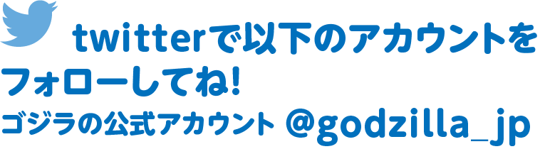 twitterで以下のアカウントをフォローしてね！ ゴジラの公式アカウント @godzilla_jp